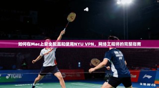 如何在Mac上安全配置和使用NYU VPN，网络工程师的完整指南