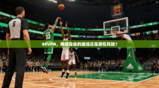 98VPN，网络自由的捷径还是潜在风险？