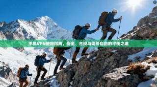 手机VPN使用指南，安全、合规与网络自由的平衡之道