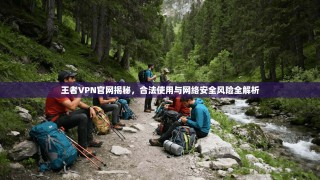 王者VPN官网揭秘，合法使用与网络安全风险全解析
