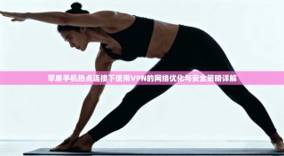 苹果手机热点连接下使用VPN的网络优化与安全策略详解