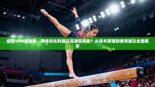 绿豆VPN加速器，网络优化利器还是潜在风险？从技术原理到使用建议全面解析