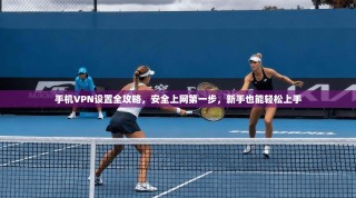 手机VPN设置全攻略，安全上网第一步，新手也能轻松上手