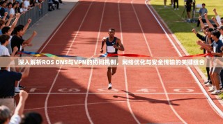 深入解析ROS DNS与VPN的协同机制，网络优化与安全传输的关键组合