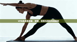 VPN走本地流量，原理、优势与潜在风险解析