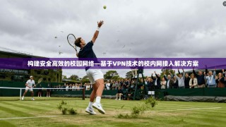 构建安全高效的校园网络—基于VPN技术的校内网接入解决方案