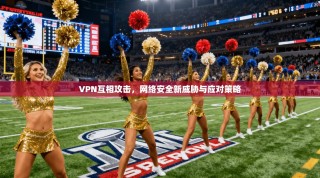 VPN互相攻击，网络安全新威胁与应对策略
