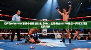 如何在Windows系统中使用虚拟机（VM）创建安全的VPN连接—网络工程师实战指南