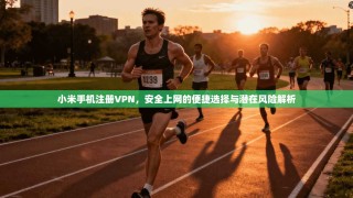 小米手机注册VPN，安全上网的便捷选择与潜在风险解析