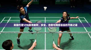 英国代理VPN服务解析，安全、合规与网络自由的平衡之道