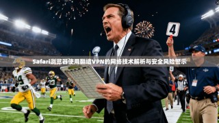 Safari浏览器使用翻墙VPN的网络技术解析与安全风险警示