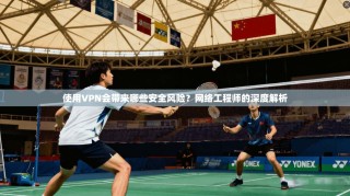 使用VPN会带来哪些安全风险？网络工程师的深度解析