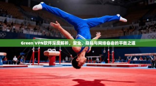 Green VPN软件深度解析，安全、隐私与网络自由的平衡之道