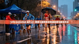 VPN Unlimited 连不上？网络工程师教你快速排查与解决方法