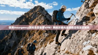 使用Insurgency游戏是否需要VPN？网络环境与连接稳定性深度解析