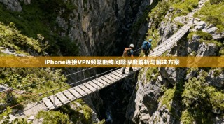 iPhone连接VPN频繁断线问题深度解析与解决方案