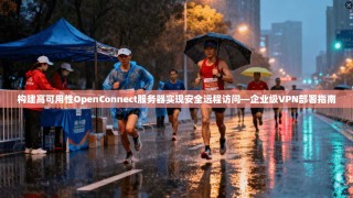 构建高可用性OpenConnect服务器实现安全远程访问—企业级VPN部署指南