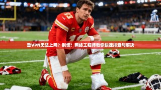 登VPN无法上网？别慌！网络工程师教你快速排查与解决