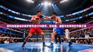 如何选择最佳的俄罗斯节点VPN服务，安全性、速度与合规性的平衡之道