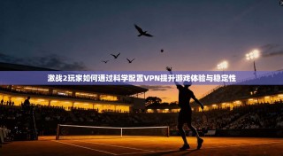 激战2玩家如何通过科学配置VPN提升游戏体验与稳定性