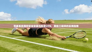 苹果系统如何安全安装与配置VPN，网络工程师的实用指南