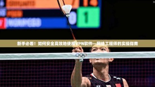 新手必看！如何安全高效地使用VPN软件—网络工程师的实操指南