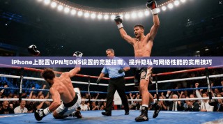 iPhone上配置VPN与DNS设置的完整指南，提升隐私与网络性能的实用技巧