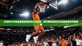 企业级VPN自动重启机制的设计与实现，提升网络稳定性与运维效率的关键策略