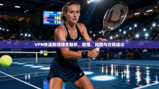VPN快速翻墙技术解析，原理、风险与合规建议