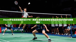Steam平台是否需要开启VPN？网络工程师深度解析其背后的技术逻辑与使用建议