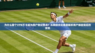 为什么那个VPN不卡成为用户热议焦点？从网络优化角度解析用户体验背后的玄机
