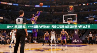 当NAT被禁用时，VPN连接为何失效？网络工程师的深度解析与解决方案