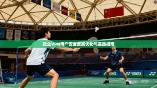 政企VPN用户安全策略优化与实践指南