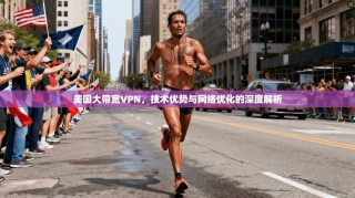 美国大带宽VPN，技术优势与网络优化的深度解析