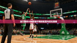 深入解析VPN对端子网的配置与优化策略