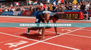 合理评估与规划，企业VPN带宽需求的科学策略