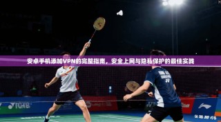 安卓手机添加VPN的完整指南，安全上网与隐私保护的最佳实践