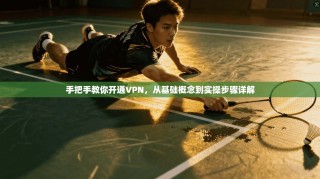 手把手教你开通VPN，从基础概念到实操步骤详解