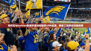 如何在Windows系统中添加和配置VPN连接，网络工程师的详细指南