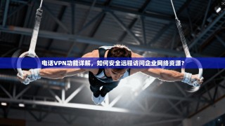电话VPN功能详解，如何安全远程访问企业网络资源？