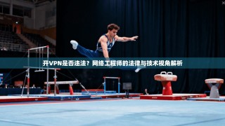 开VPN是否违法？网络工程师的法律与技术视角解析