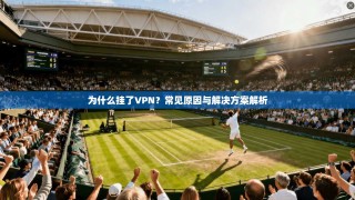 为什么挂了VPN？常见原因与解决方案解析