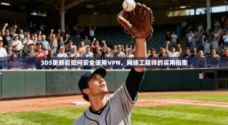 3DS更新后如何安全使用VPN，网络工程师的实用指南