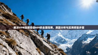 解决VPN连接错误609的全面指南，原因分析与实用修复步骤