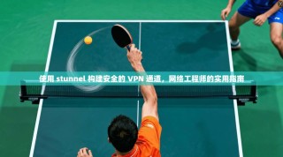 使用 stunnel 构建安全的 VPN 通道，网络工程师的实用指南