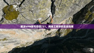 解决VPN拨号错误721，网络工程师的实战指南