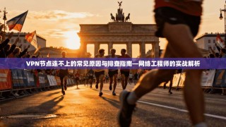 VPN节点连不上的常见原因与排查指南—网络工程师的实战解析