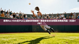使用Raz Kids在iPad上遇到访问限制？教你安全合法地解决网络问题（无需VPN）