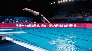 手机VPN的用途解析，安全、隐私与网络自由的新利器