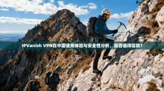 IPVanish VPN在中国使用体验与安全性分析，是否值得信赖？